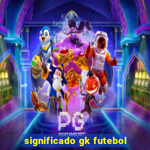 significado gk futebol